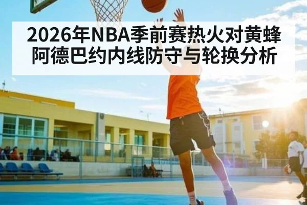 2026年NBA季前赛热火对黄蜂 阿德巴约内线防守与轮换分析